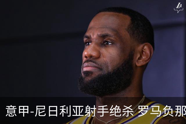 意甲-尼日利亚射手绝杀 罗马负那不勒斯3连胜终结